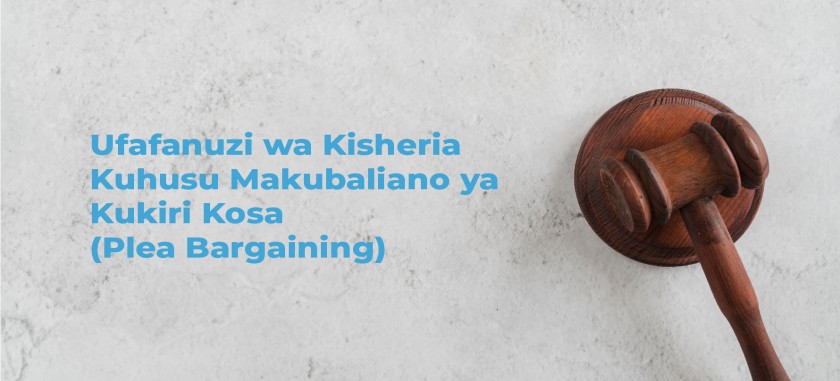 Ufafanuzi wa Kisheria Kuhusu Makubaliano ya Kukiri Kosa  (Plea Bargaining)